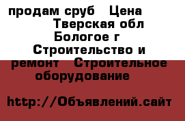 продам сруб › Цена ­ 185 000 - Тверская обл., Бологое г. Строительство и ремонт » Строительное оборудование   